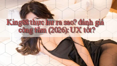 King88 thực hư ra sao đánh giá công tâm (2026) UX tốt