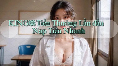 king88  tiền thưởng lần đầu nạp tiền nhanh