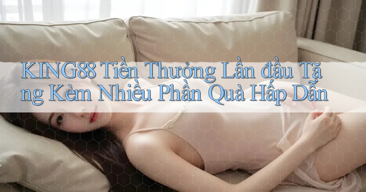 king88  tiền thưởng lần đầu tặng kèm nhiều phần quà hấp dẫn