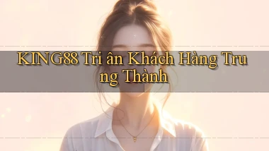 king88  tri ân khách hàng trung thành
