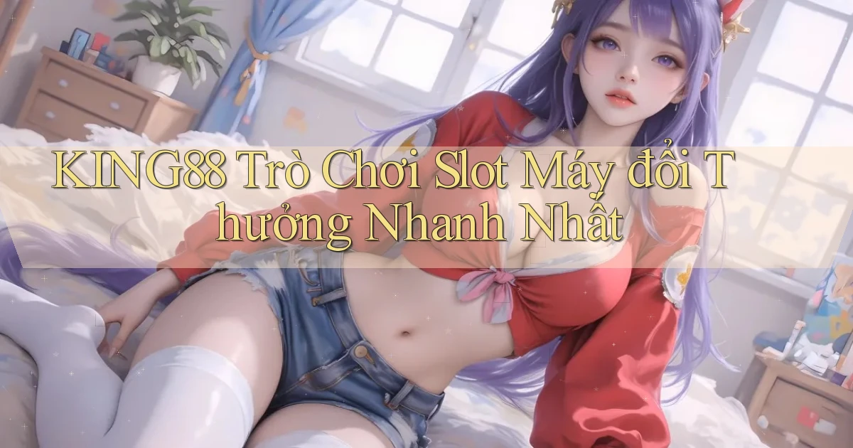 king88  trò chơi slot máy đổi thưởng nhanh nhất