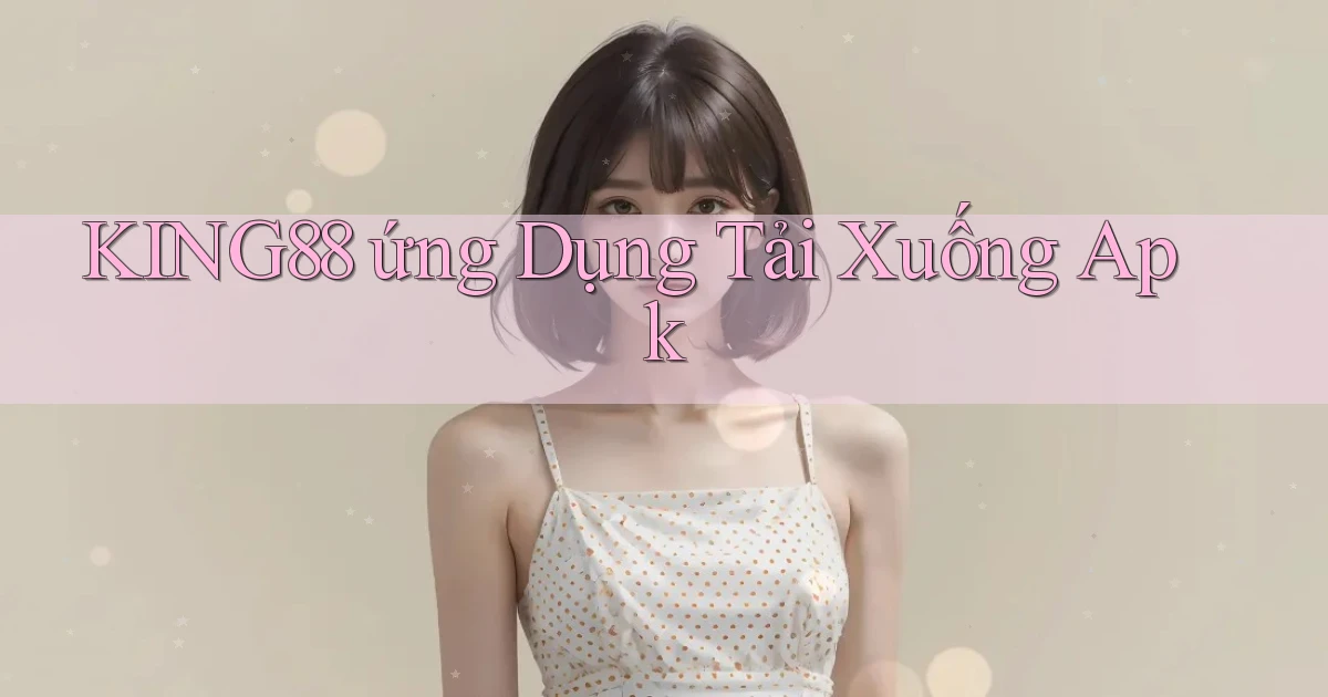 king88  ứng dụng tải xuống apk