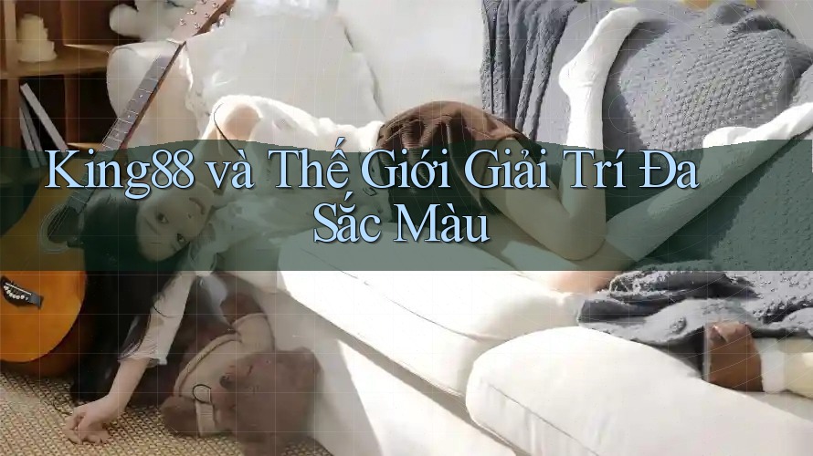 King88 và Thế Giới Giải Trí Đa Sắc Màu King88 và Thế Giới Giải Trí Đa Sắc Màu