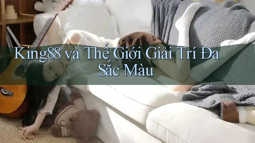 King88 và Thế Giới Giải Trí Đa Sắc Màu King88 và Thế Giới Giải Trí Đa Sắc Màu