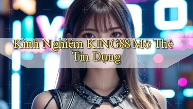 kinh nghiệm king88 mở thẻ tín dụng
