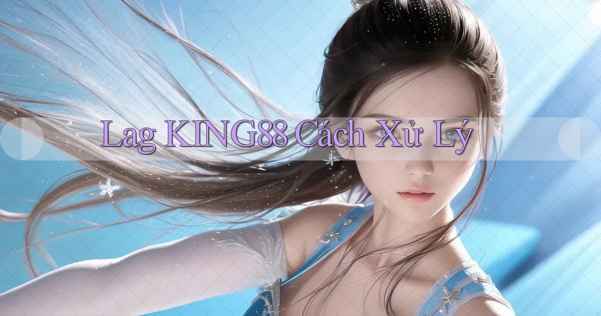 lag king88 cách xử lý