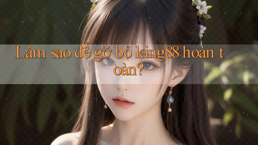 Làm sao để gỡ bỏ king88 hoàn toàn?