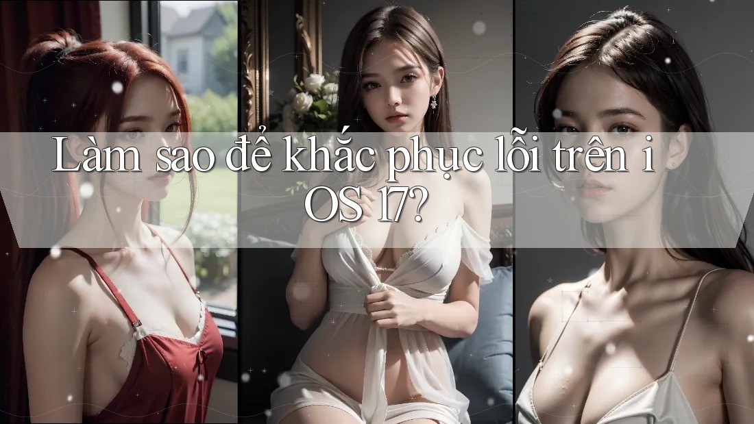 Làm sao để khắc phục lỗi trên iOS 17? Làm sao để khắc phục lỗi trên iOS 17?