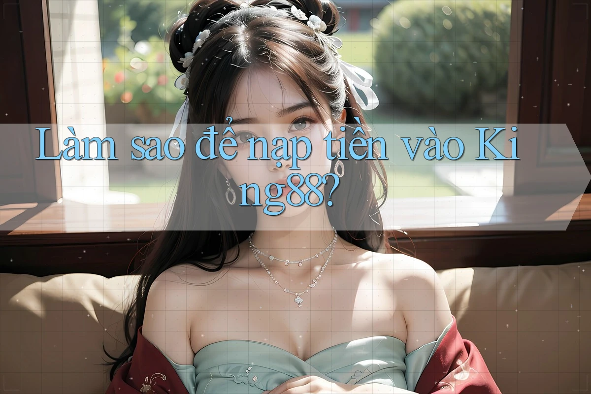 Làm sao để nạp tiền vào King88? Làm sao để nạp tiền vào King88?