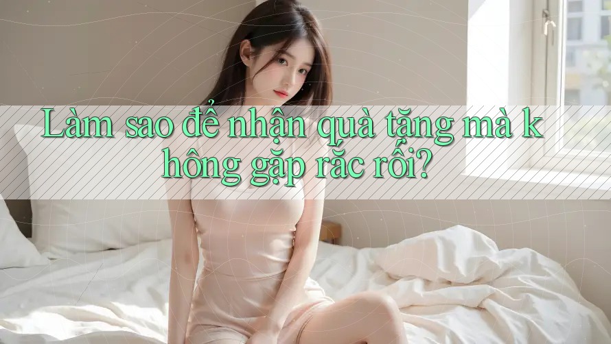 Làm sao để nhận quà tặng mà không gặp rắc rối?