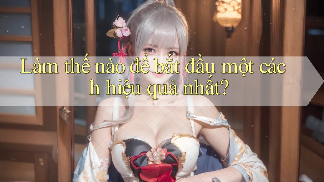 Làm thế nào để bắt đầu một cách hiệu quả nhất? Làm thế nào để bắt đầu một cách hiệu quả nhất?