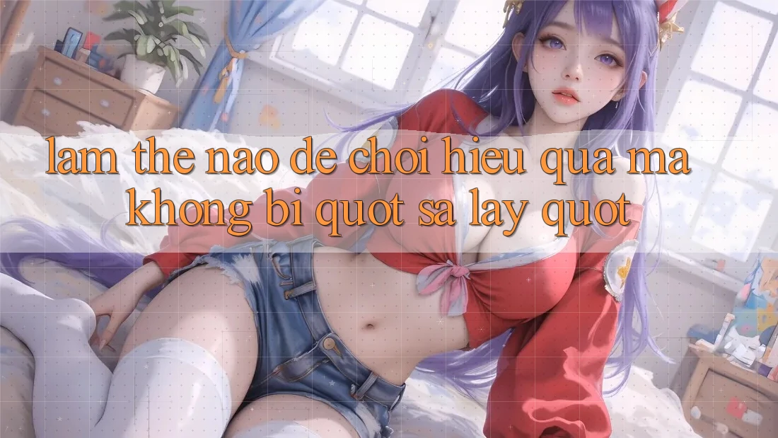 Làm thế nào để chơi hiệu quả mà không bị " sa lầy" ? Làm thế nào để chơi hiệu quả mà không bị " sa lầy" ?
