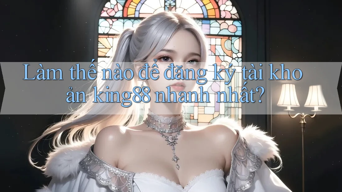 Làm thế nào để đăng ký tài khoản king88 nhanh nhất? Làm thế nào để đăng ký tài khoản king88 nhanh nhất?