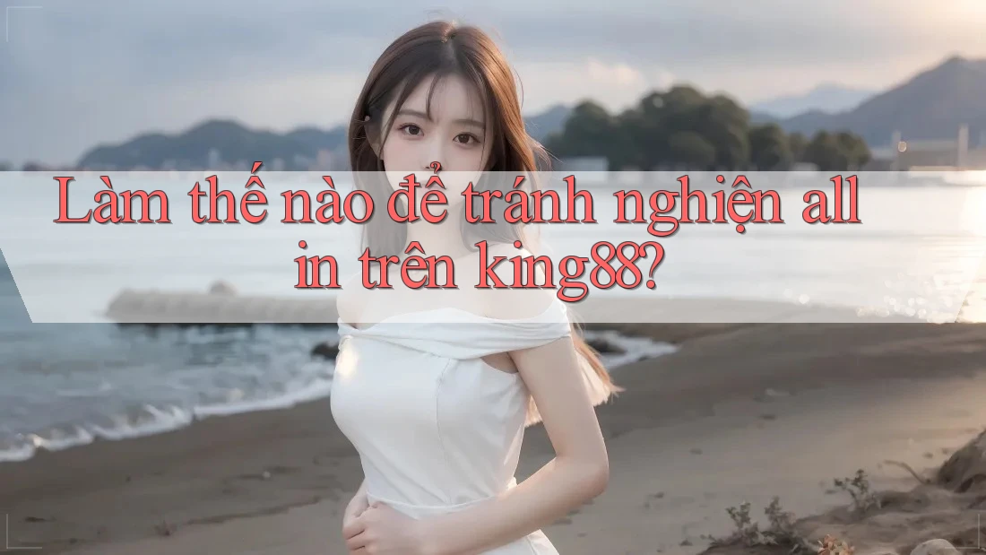 Làm thế nào để tránh nghiện all in trên king88?