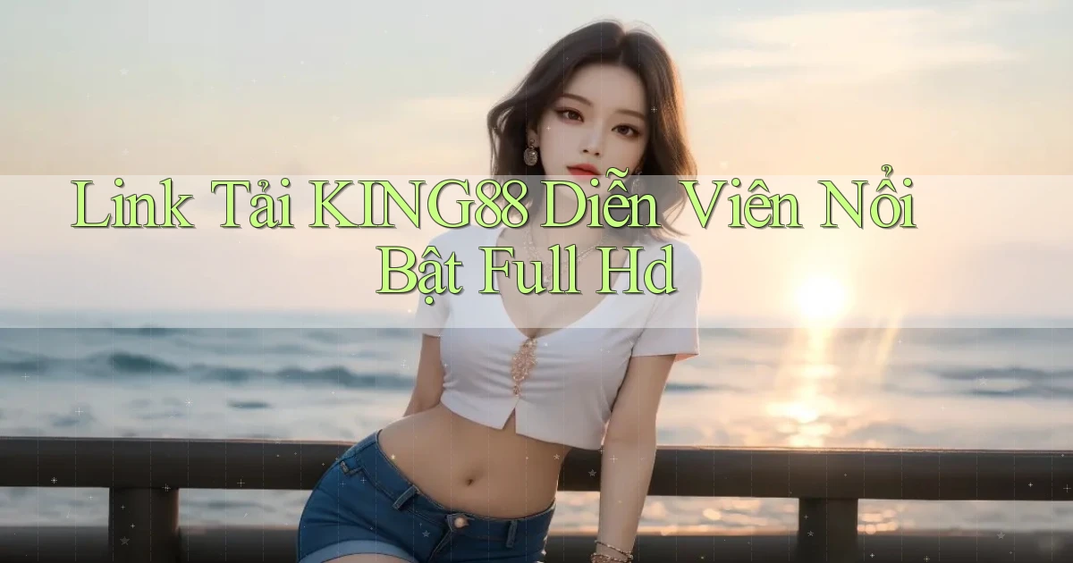 link tải king88 diễn viên nổi bật full hd