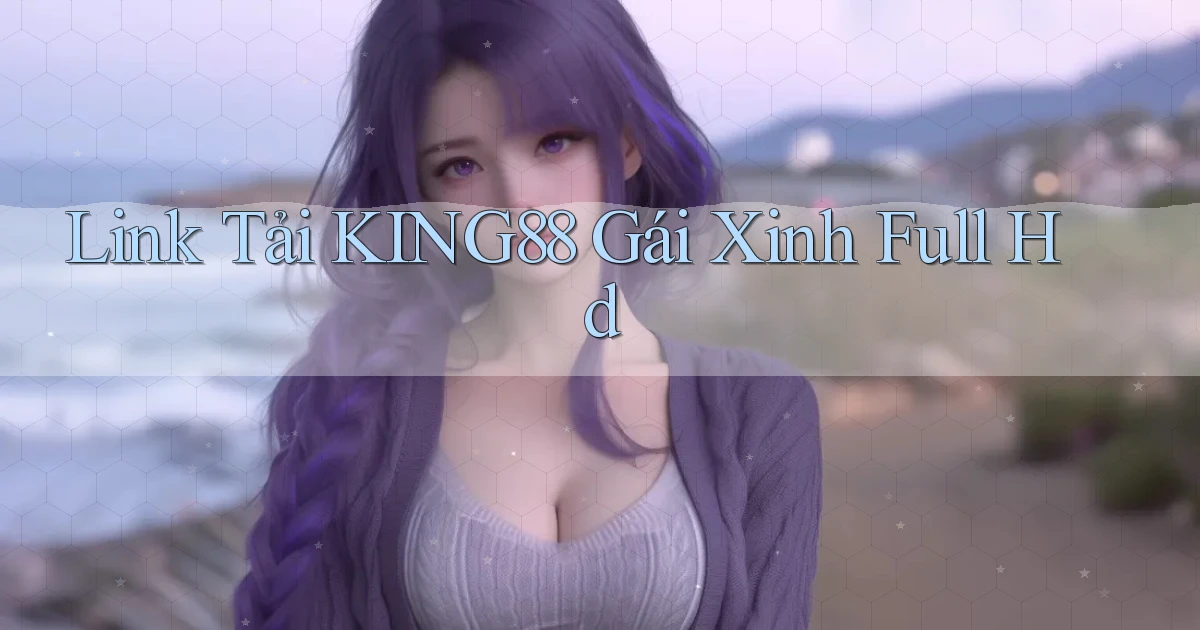 link tải king88 gái xinh full hd