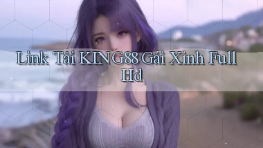 link tải king88 gái xinh full hd
