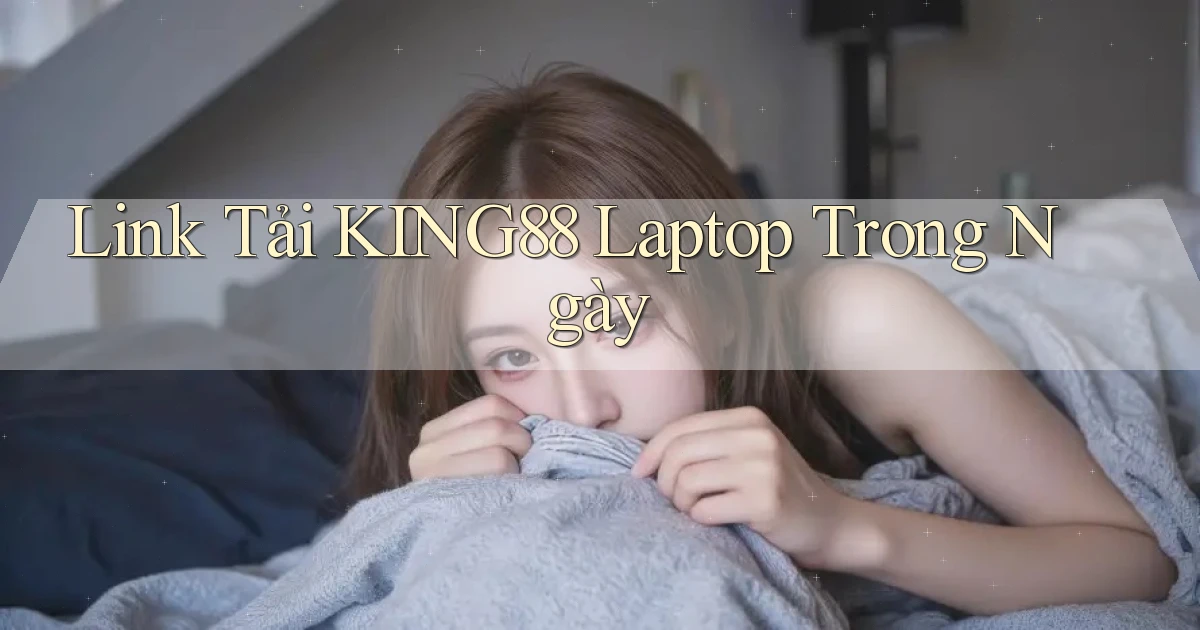 link tải king88 laptop trong ngày