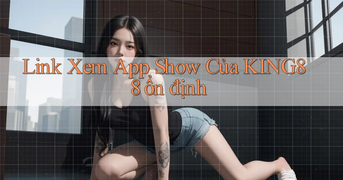link xem app show của king88 ổn định