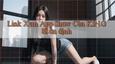 link xem app show của king88 ổn định