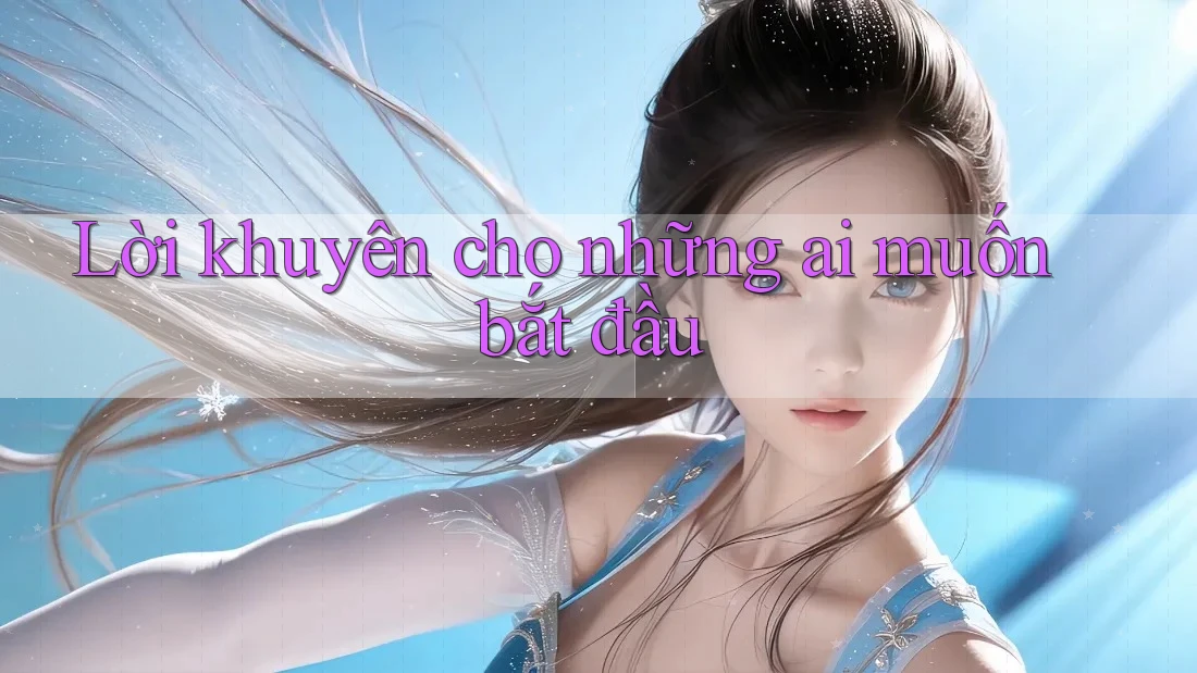 Lời khuyên cho những ai muốn bắt đầu Lời khuyên cho những ai muốn bắt đầu