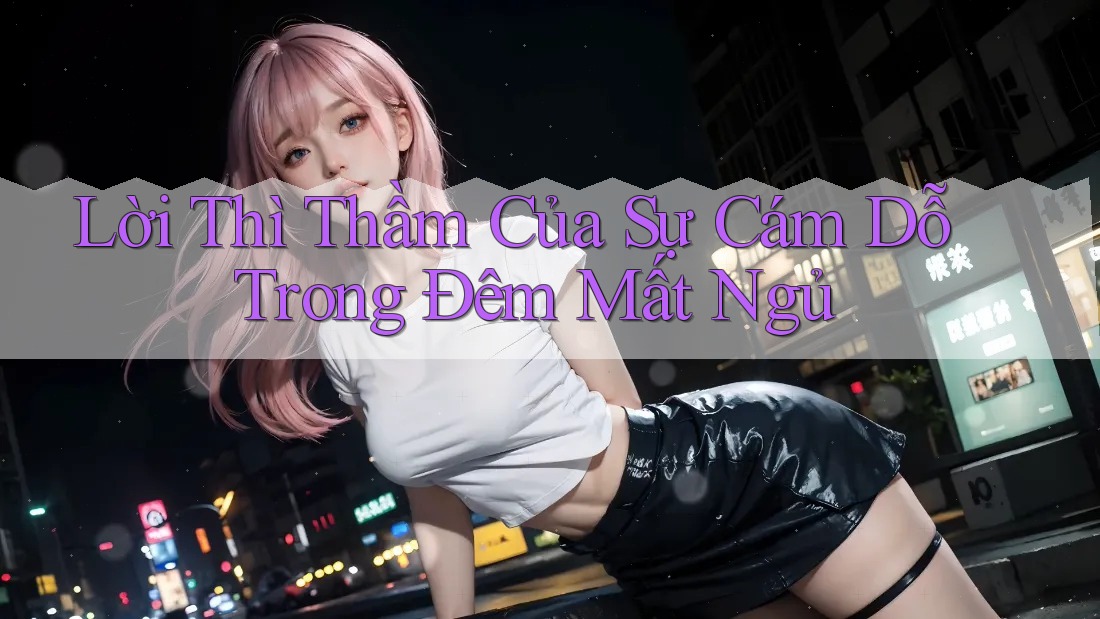 Lời Thì Thầm Của Sự Cám Dỗ Trong Đêm Mất Ngủ Lời Thì Thầm Của Sự Cám Dỗ Trong Đêm Mất Ngủ