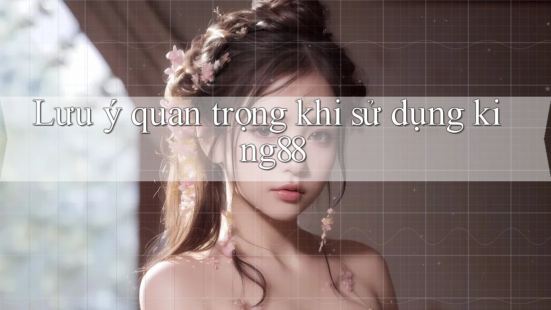 Lưu ý quan trọng khi sử dụng king88 Lưu ý quan trọng khi sử dụng king88