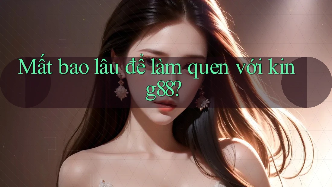 Mất bao lâu để làm quen với king88? Mất bao lâu để làm quen với king88?