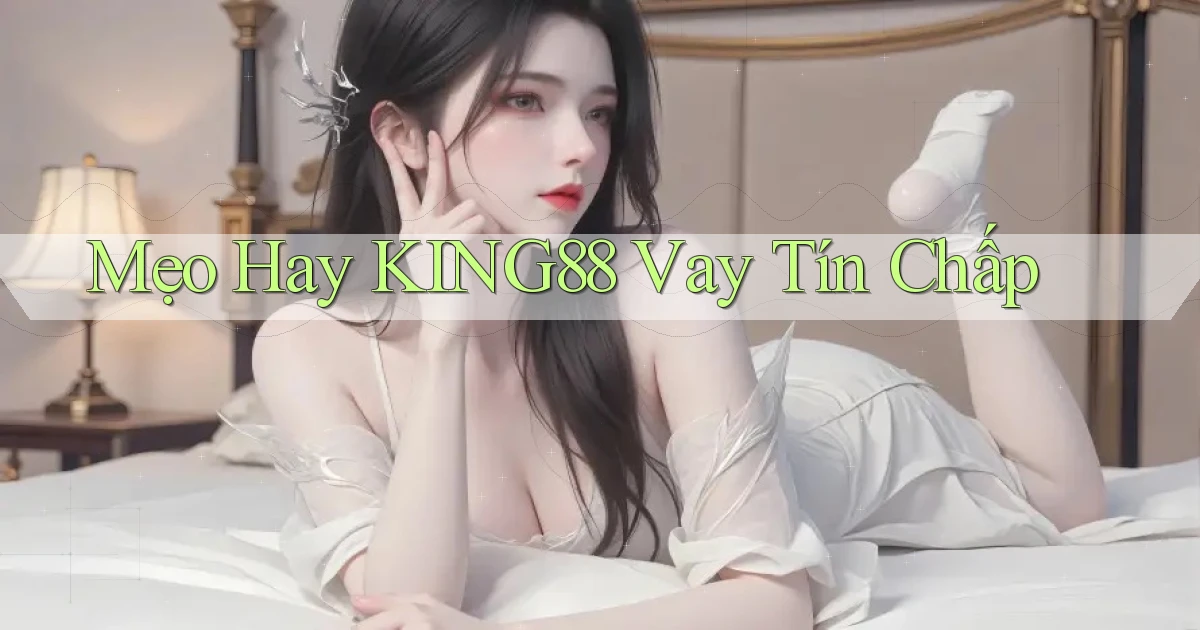 mẹo hay king88 vay tín chấp