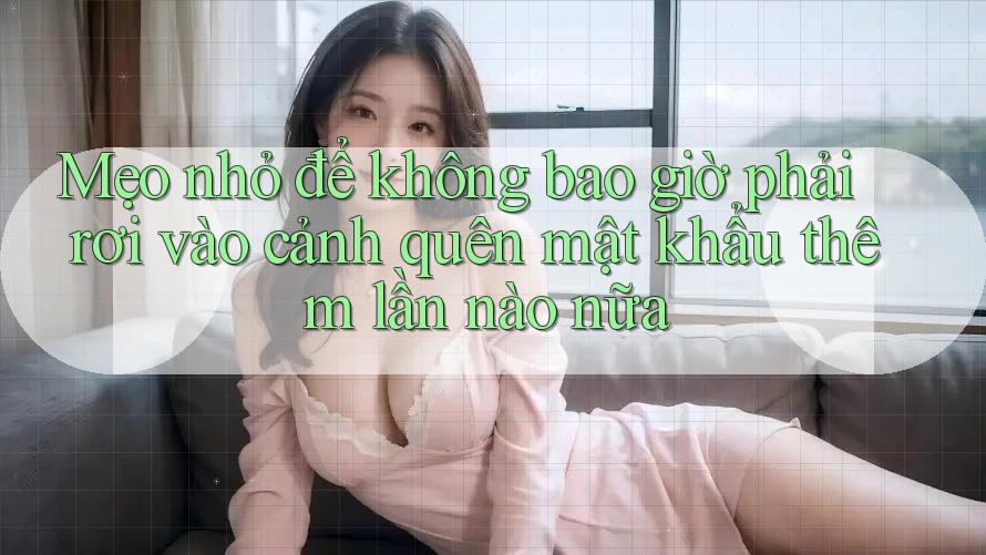 Mẹo nhỏ để không bao giờ phải rơi vào cảnh quên mật khẩu thêm lần nào nữa Mẹo nhỏ để không bao giờ phải rơi vào cảnh quên mật khẩu thêm lần nào nữa