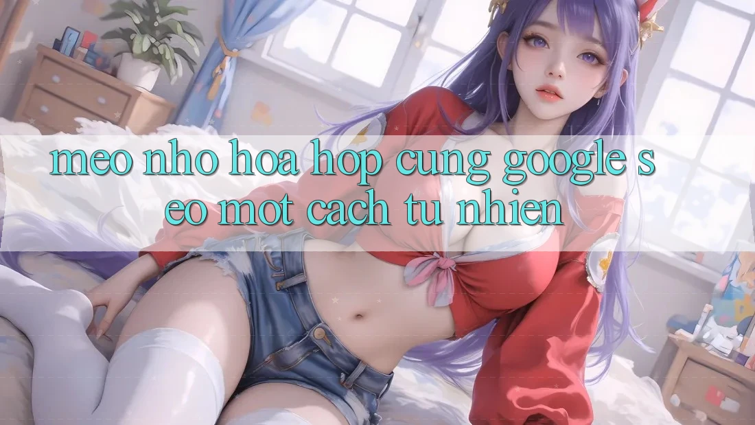 “Mẹo nhỏ” hòa hợp cùng Google: SEO một cách tự nhiên