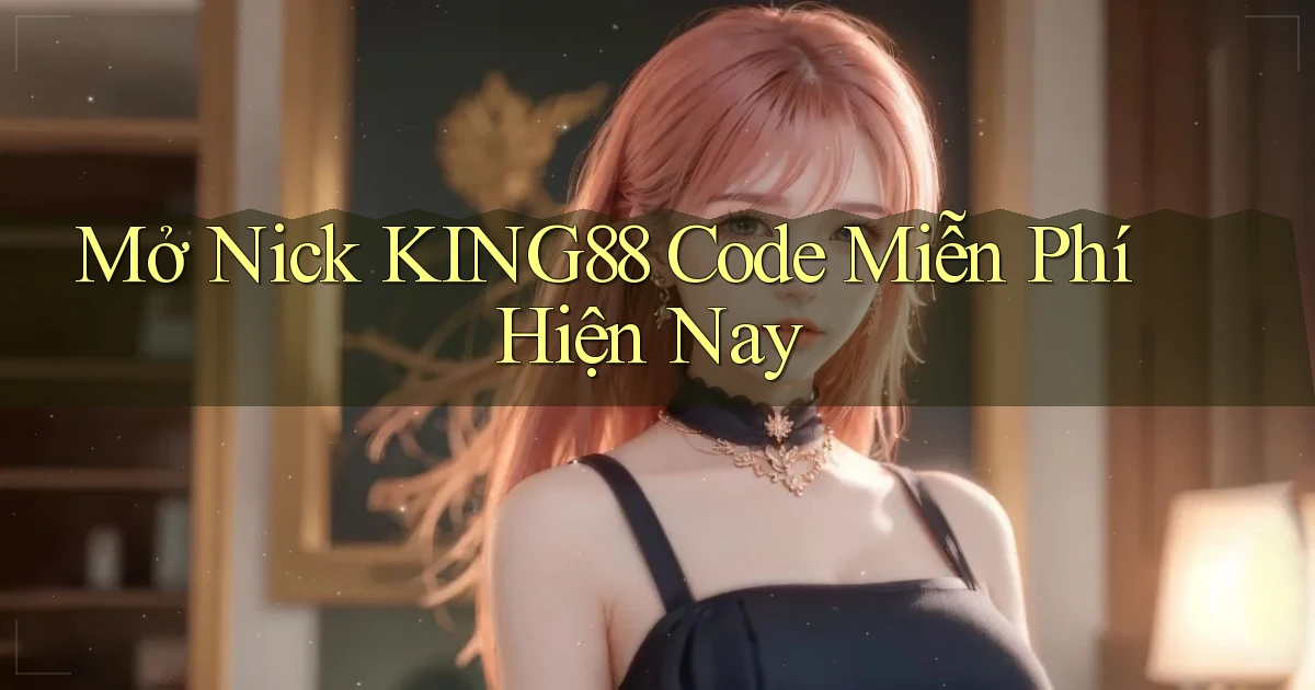 mở nick king88 code miễn phí hiện nay