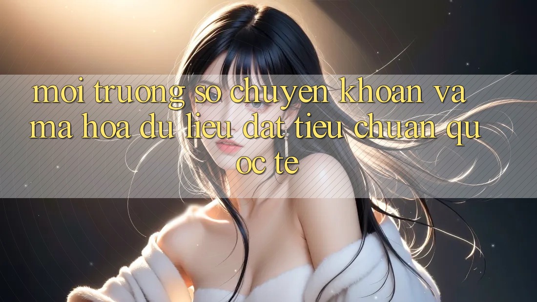 Môi trường số Chuyển khoản Và Mã hóa dữ liệu Đạt Tiêu Chuẩn Quốc Tế Môi trường số Chuyển khoản Và Mã hóa dữ liệu Đạt Tiêu Chuẩn Quốc Tế