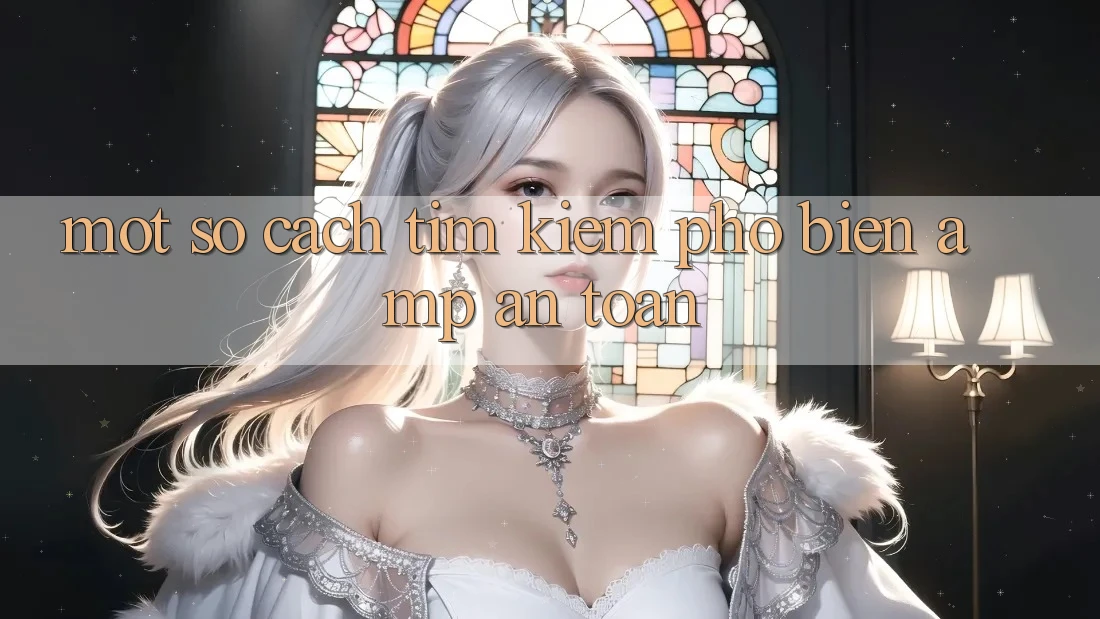 Một Số Cách Tìm Kiếm Phổ Biến & An Toàn Một Số Cách Tìm Kiếm Phổ Biến & An Toàn
