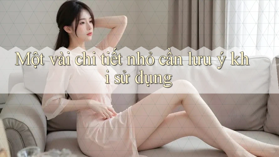 Một vài chi tiết nhỏ cần lưu ý khi sử dụng