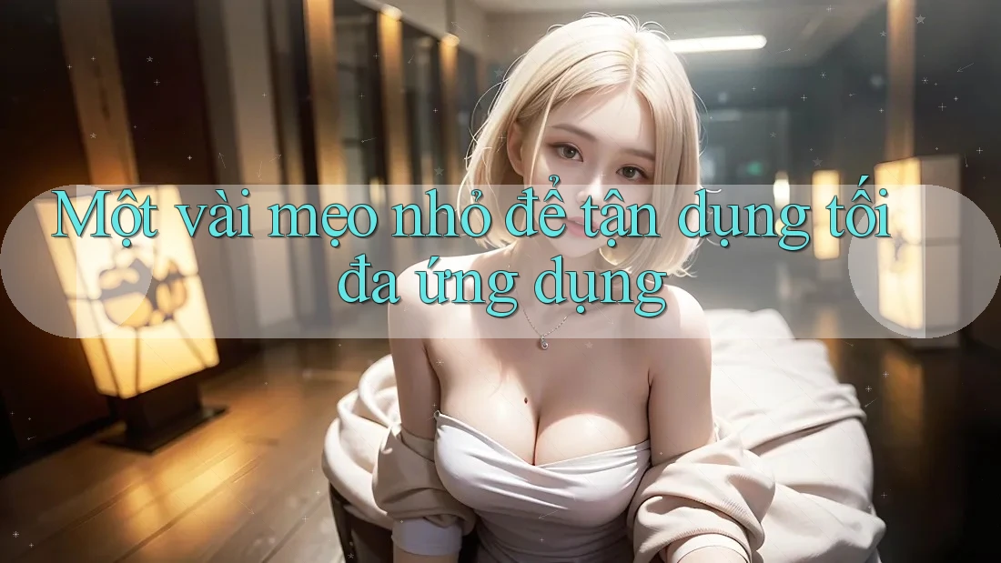Một vài mẹo nhỏ để tận dụng tối đa ứng dụng Một vài mẹo nhỏ để tận dụng tối đa ứng dụng
