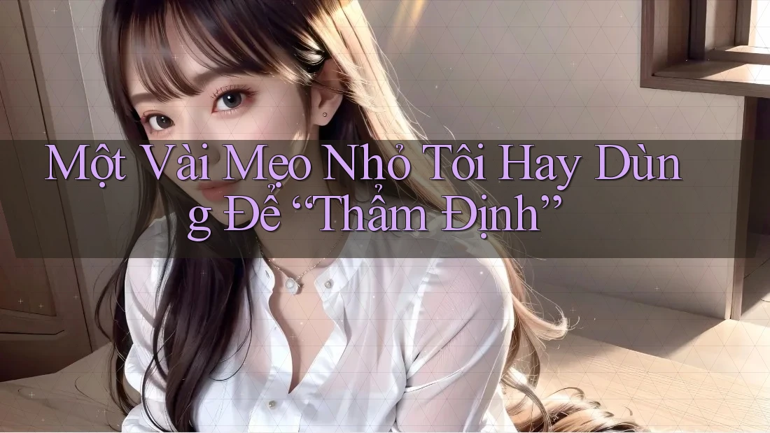Một Vài Mẹo Nhỏ Tôi Hay Dùng Để “Thẩm Định”