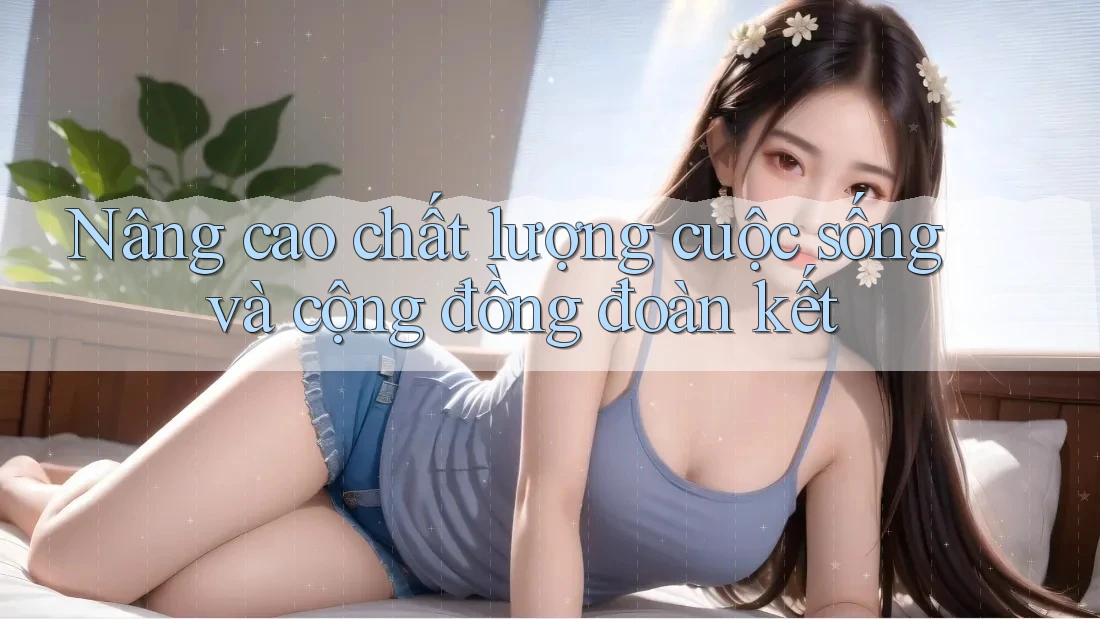 Nâng cao chất lượng cuộc sống và cộng đồng đoàn kết Nâng cao chất lượng cuộc sống và cộng đồng đoàn kết