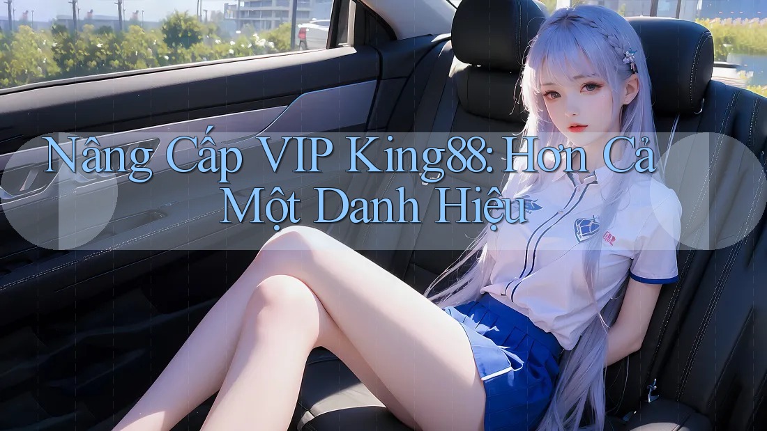 Nâng Cấp VIP King88: Hơn Cả Một Danh Hiệu