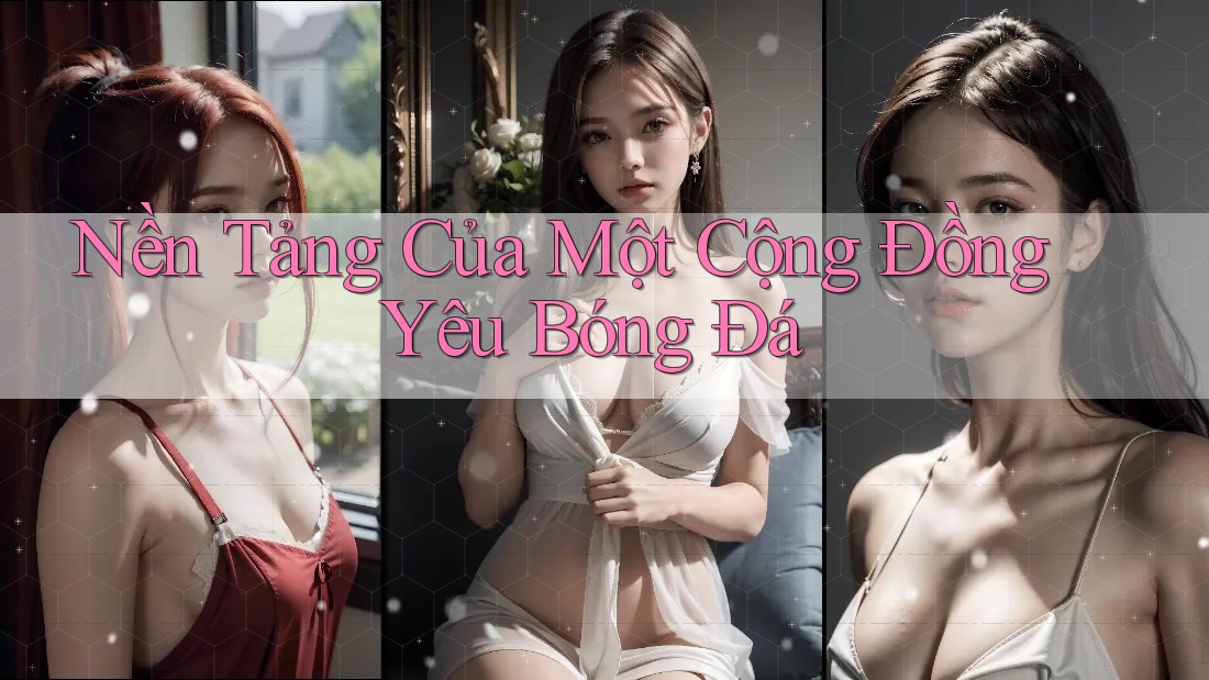 Nền Tảng Của Một Cộng Đồng Yêu Bóng Đá Nền Tảng Của Một Cộng Đồng Yêu Bóng Đá