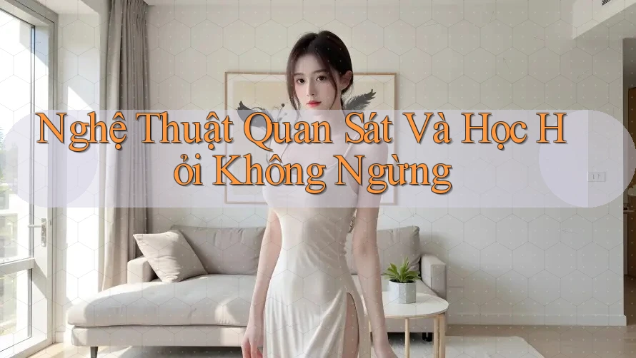 Nghệ Thuật Quan Sát Và Học Hỏi Không Ngừng Nghệ Thuật Quan Sát Và Học Hỏi Không Ngừng