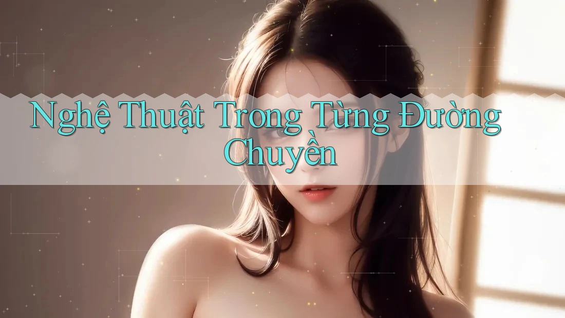 Nghệ Thuật Trong Từng Đường Chuyền Nghệ Thuật Trong Từng Đường Chuyền