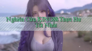 nghiên cứu king88 thực hư tốt nhất