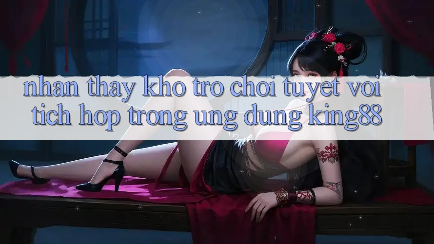 Nhận thấy Kho Trò chơi Tuyệt vời Tích Hợp Trong Ứng Dụng King88