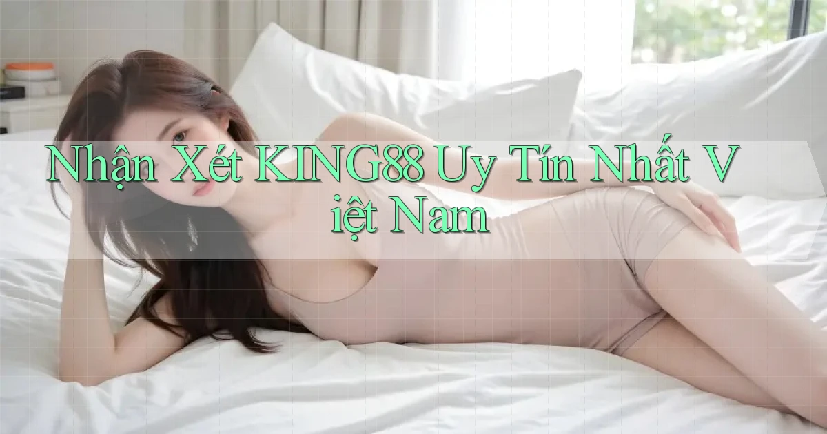 nhận xét king88 uy tín nhất việt nam