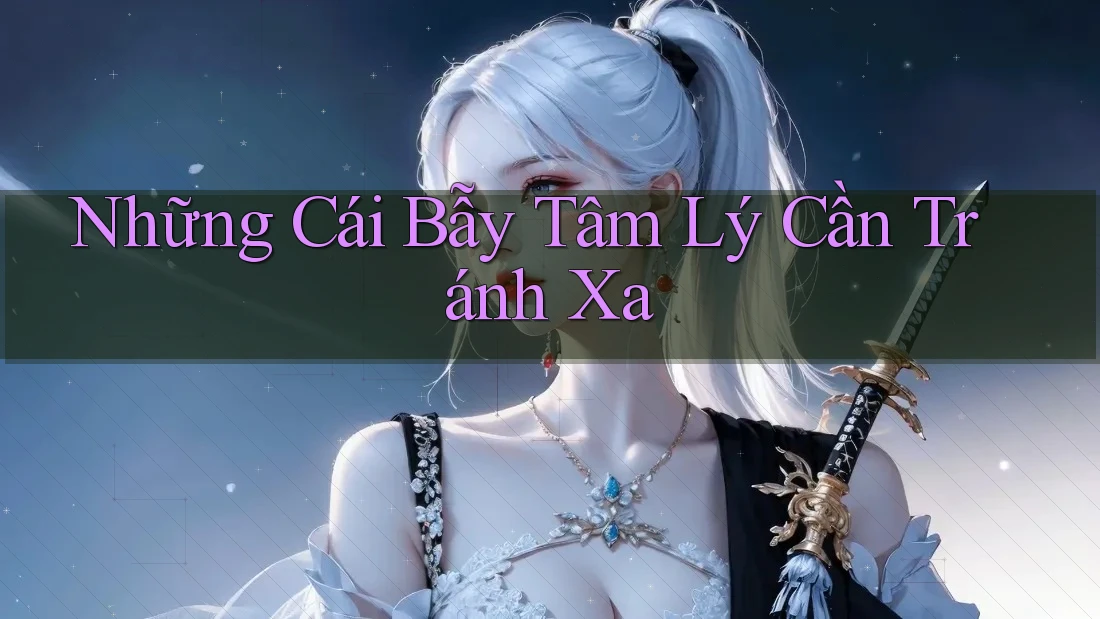 Những Cái Bẫy Tâm Lý Cần Tránh Xa Những Cái Bẫy Tâm Lý Cần Tránh Xa