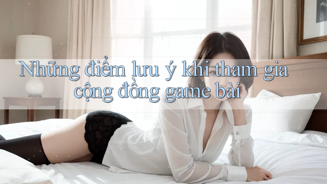 Những điểm lưu ý khi tham gia cộng đồng game bài Những điểm lưu ý khi tham gia cộng đồng game bài
