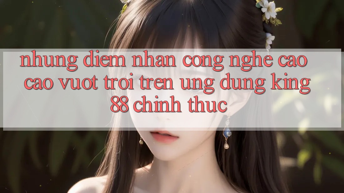 Những Điểm Nhấn Công Nghệ Cao cao vượt trội Trên Ứng Dụng King88 Chính Thức Những Điểm Nhấn Công Nghệ Cao cao vượt trội Trên Ứng Dụng King88 Chính Thức