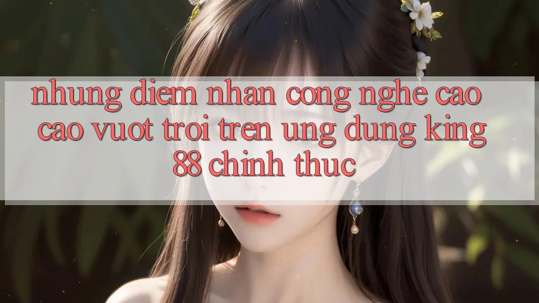 Những Điểm Nhấn Công Nghệ Cao cao vượt trội Trên Ứng Dụng King88 Chính Thức Những Điểm Nhấn Công Nghệ Cao cao vượt trội Trên Ứng Dụng King88 Chính Thức