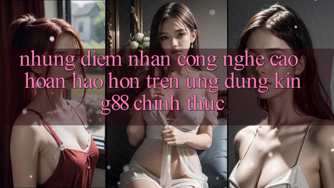 Những Điểm Nhấn Công Nghệ Cao hoàn hảo hơn Trên Ứng Dụng King88 Chính Thức Những Điểm Nhấn Công Nghệ Cao hoàn hảo hơn Trên Ứng Dụng King88 Chính Thức